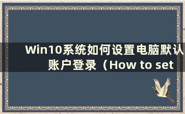 Win10系统如何设置电脑默认账户登录（How to set up the default account Login in Win10）